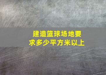 建造篮球场地要求多少平方米以上