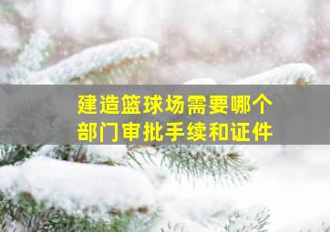 建造篮球场需要哪个部门审批手续和证件