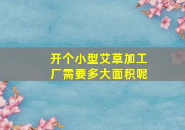 开个小型艾草加工厂需要多大面积呢