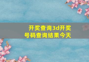 开奖查询3d开奖号码查询结果今天