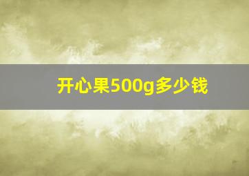 开心果500g多少钱