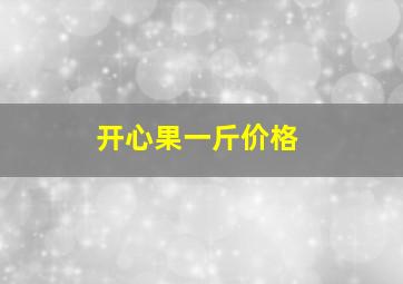 开心果一斤价格