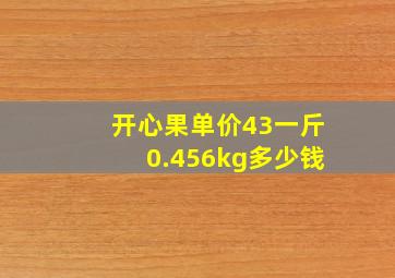 开心果单价43一斤0.456kg多少钱