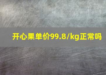 开心果单价99.8/kg正常吗