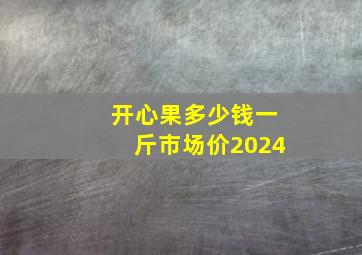 开心果多少钱一斤市场价2024