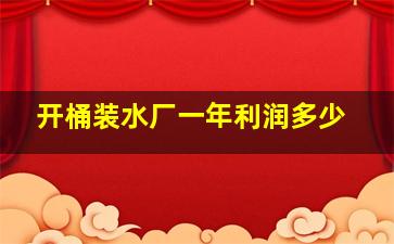 开桶装水厂一年利润多少