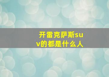 开雷克萨斯suv的都是什么人