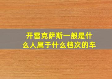 开雷克萨斯一般是什么人属于什么档次的车