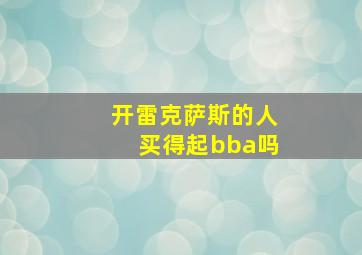 开雷克萨斯的人买得起bba吗