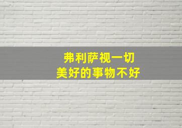 弗利萨视一切美好的事物不好