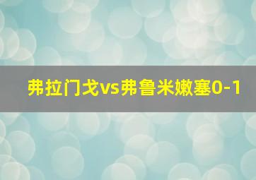 弗拉门戈vs弗鲁米嫩塞0-1