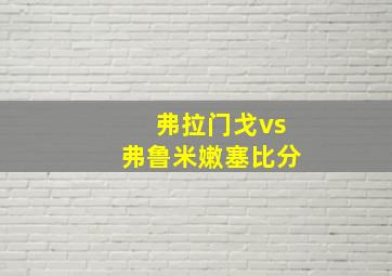 弗拉门戈vs弗鲁米嫩塞比分