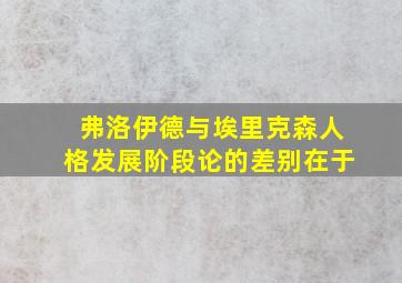 弗洛伊德与埃里克森人格发展阶段论的差别在于