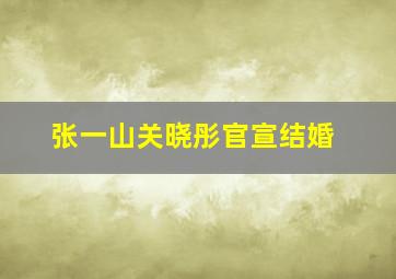 张一山关晓彤官宣结婚