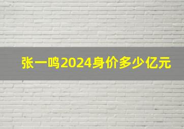 张一鸣2024身价多少亿元