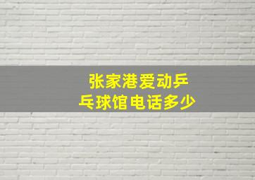 张家港爱动乒乓球馆电话多少