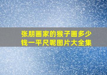 张朋画家的猴子画多少钱一平尺呢图片大全集