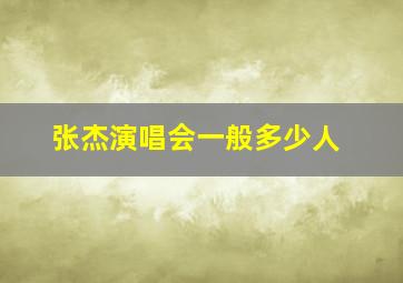 张杰演唱会一般多少人