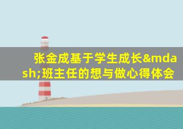 张金成基于学生成长—班主任的想与做心得体会