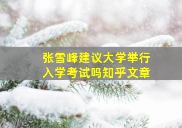 张雪峰建议大学举行入学考试吗知乎文章