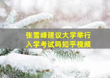 张雪峰建议大学举行入学考试吗知乎视频