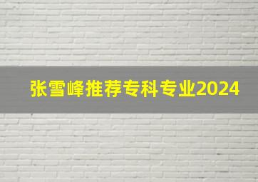 张雪峰推荐专科专业2024