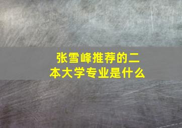 张雪峰推荐的二本大学专业是什么