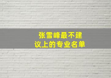 张雪峰最不建议上的专业名单