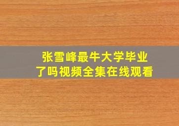 张雪峰最牛大学毕业了吗视频全集在线观看