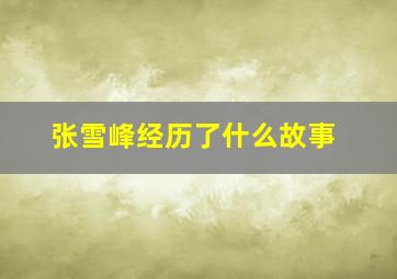 张雪峰经历了什么故事