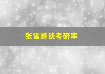 张雪峰谈考研率