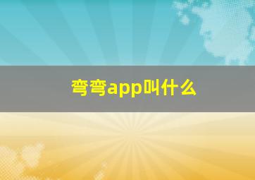 弯弯app叫什么