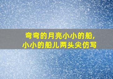 弯弯的月亮小小的船,小小的船儿两头尖仿写