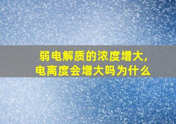 弱电解质的浓度增大,电离度会增大吗为什么