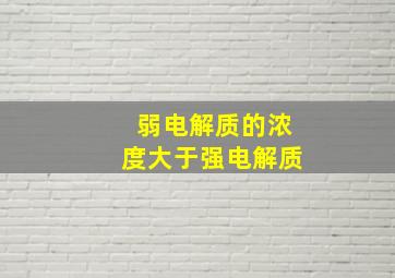 弱电解质的浓度大于强电解质