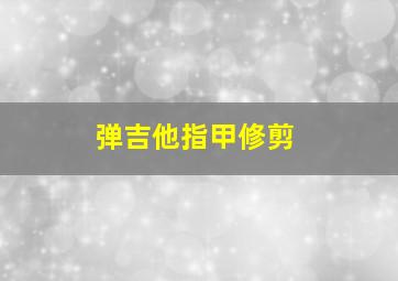 弹吉他指甲修剪