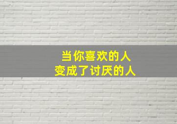 当你喜欢的人变成了讨厌的人