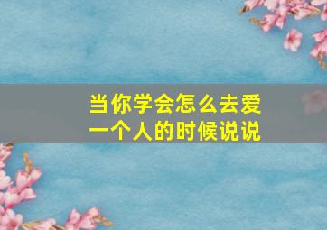 当你学会怎么去爱一个人的时候说说