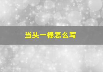 当头一棒怎么写