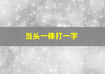 当头一棒打一字