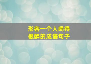 形容一个人喝得很醉的成语句子