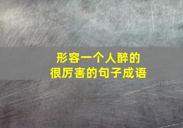 形容一个人醉的很厉害的句子成语