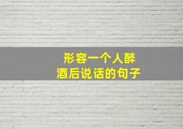 形容一个人醉酒后说话的句子