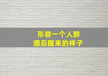 形容一个人醉酒后醒来的样子