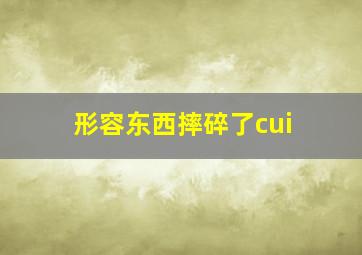 形容东西摔碎了cui