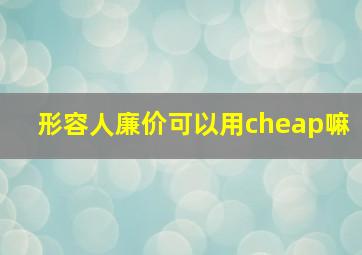 形容人廉价可以用cheap嘛