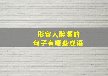 形容人醉酒的句子有哪些成语