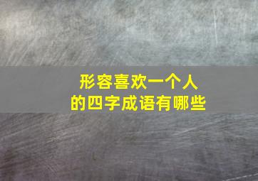 形容喜欢一个人的四字成语有哪些