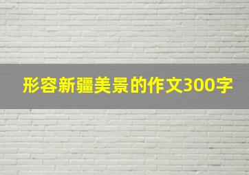 形容新疆美景的作文300字