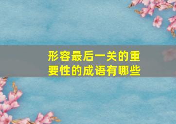 形容最后一关的重要性的成语有哪些